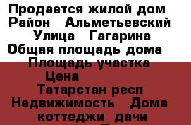 Продается жилой дом › Район ­ Альметьевский  › Улица ­ Гагарина › Общая площадь дома ­ 90 › Площадь участка ­ 14 › Цена ­ 3 000 000 - Татарстан респ. Недвижимость » Дома, коттеджи, дачи продажа   . Татарстан респ.